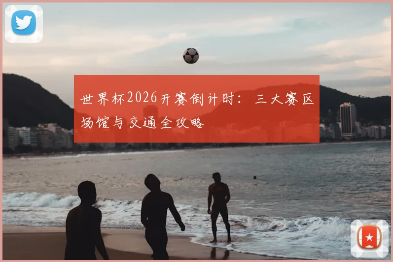 世界杯2026开赛倒计时：三大赛区场馆与交通全攻略