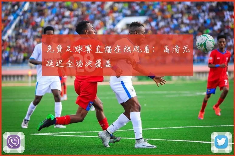 免费足球赛直播在线观看：高清无延迟全场次覆盖