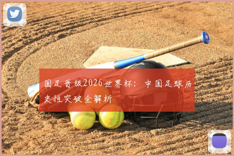 国足晋级2026世界杯：中国足球历史性突破全解析