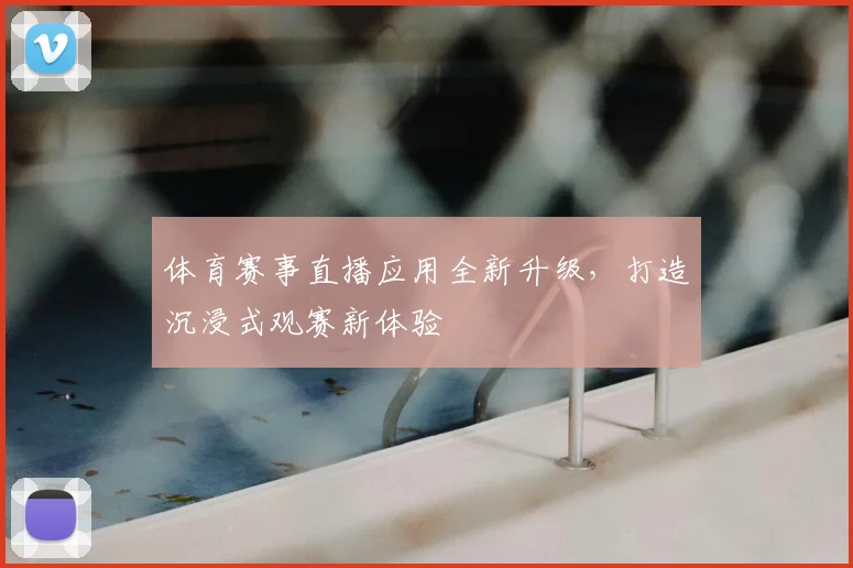 体育赛事直播应用全新升级，打造沉浸式观赛新体验