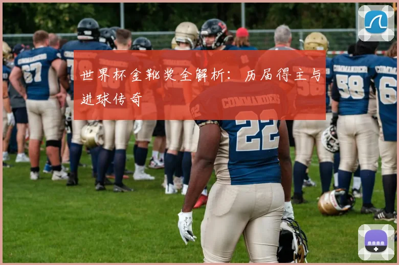 世界杯金靴奖全解析：历届得主与进球传奇