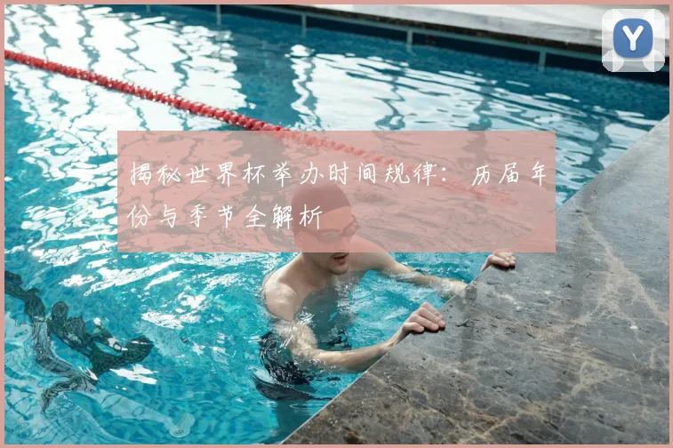 揭秘世界杯举办时间规律：历届年份与季节全解析