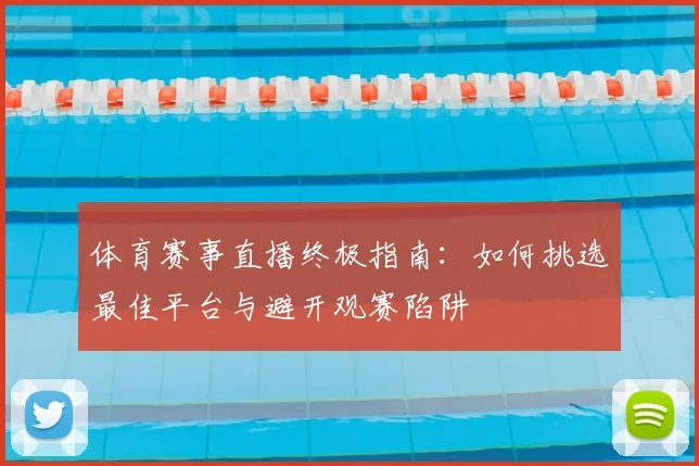 体育赛事直播终极指南：如何挑选最佳平台与避开观赛陷阱