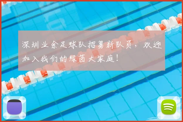 深圳业余足球队招募新队员，欢迎加入我们的绿茵大家庭！