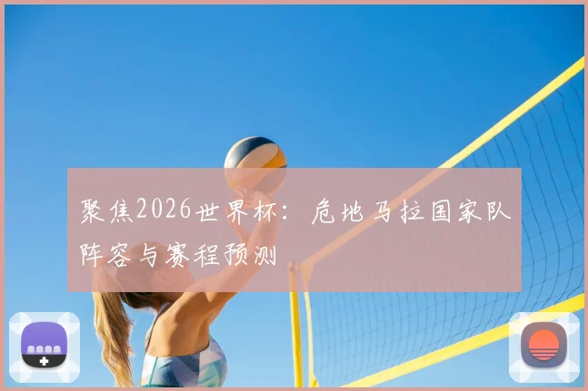 聚焦2026世界杯：危地马拉国家队阵容与赛程预测