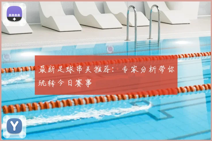 最新足球串关推荐：专家分析带你玩转今日赛事