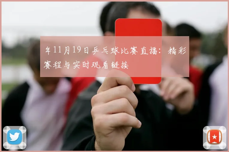 年11月19日乒乓球比赛直播：精彩赛程与实时观看链接
