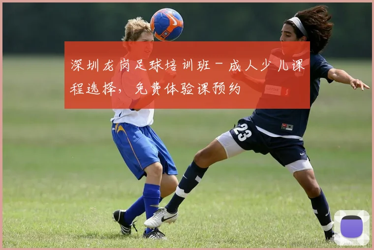 深圳龙岗足球培训班 - 成人少儿课程选择，免费体验课预约
