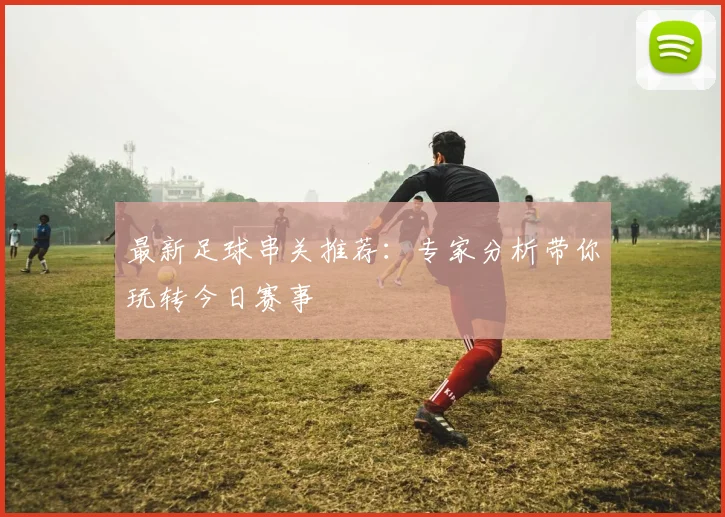 最新足球串关推荐：专家分析带你玩转今日赛事